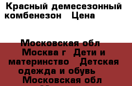 Красный демесезонный комбенезон › Цена ­ 1 000 - Московская обл., Москва г. Дети и материнство » Детская одежда и обувь   . Московская обл.,Москва г.